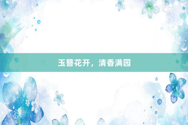 玉簪花开，清香满园