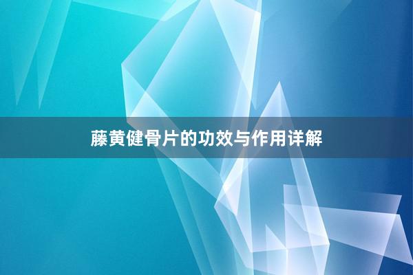 藤黄健骨片的功效与作用详解