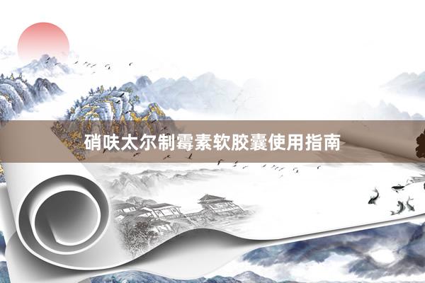 硝呋太尔制霉素软胶囊使用指南