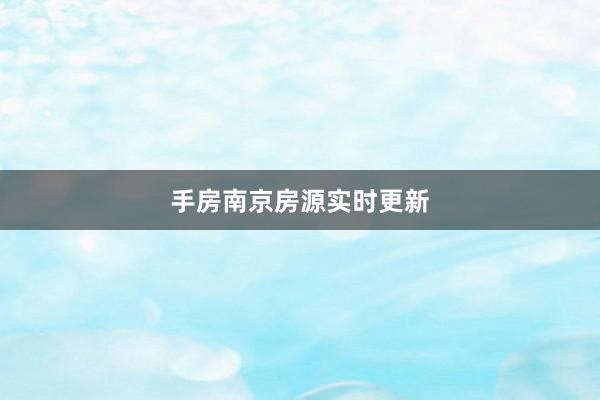 手房南京房源实时更新